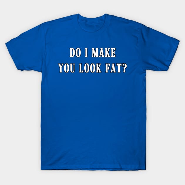 do i make you look fat? T-Shirt by BouchFashion